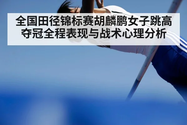 全国田径锦标赛胡麟鹏女子跳高夺冠全程表现与战术心理分析